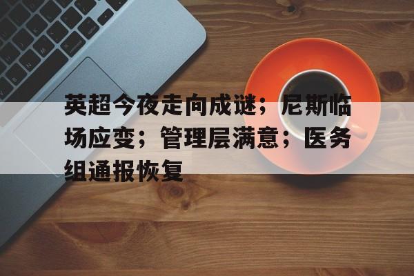 乐动体育-英超今夜走向成谜；尼斯临场应变；管理层满意；医务组通报恢复的简单介绍